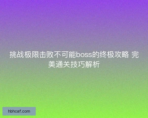 挑战极限击败不可能boss的终极攻略 完美通关技巧解析