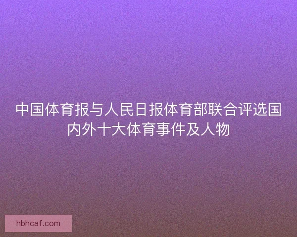 中国体育报与人民日报体育部联合评选国内外十大体育事件及人物