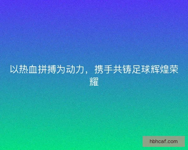 以热血拼搏为动力，携手共铸足球辉煌荣耀
