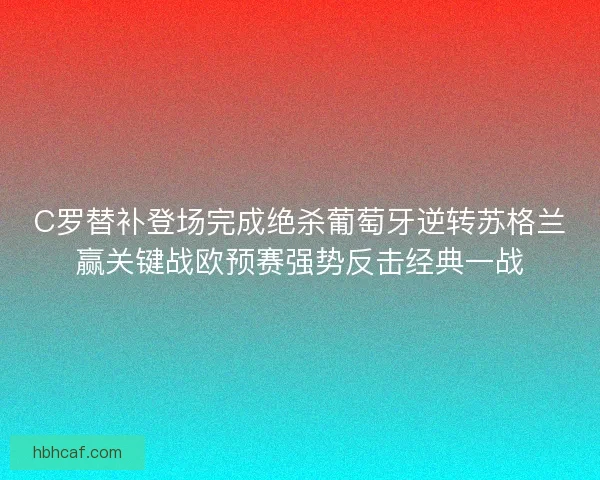 C罗替补登场完成绝杀葡萄牙逆转苏格兰赢关键战欧预赛强势反击经典一战