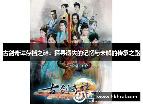 古剑奇谭存档之谜：探寻遗失的记忆与未解的传承之路