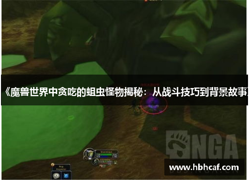《魔兽世界中贪吃的蛆虫怪物揭秘：从战斗技巧到背景故事》