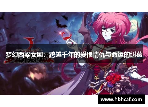 梦幻西梁女国：跨越千年的爱恨情仇与命运的纠葛