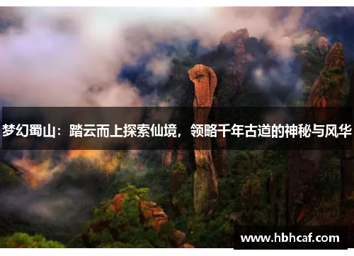 梦幻蜀山：踏云而上探索仙境，领略千年古道的神秘与风华