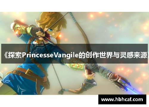 《探索PrincesseVangile的创作世界与灵感来源》